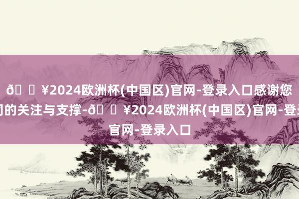 🔥2024欧洲杯(中国区)官网-登录入口感谢您对公司的关注与支撑-🔥2024欧洲杯(中国区)官网-登录入口