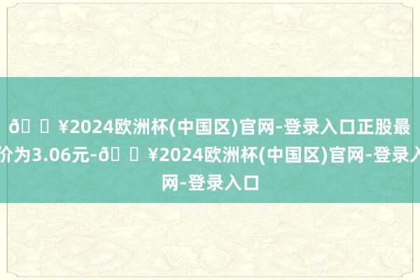 🔥2024欧洲杯(中国区)官网-登录入口正股最新价为3.06元-🔥2024欧洲杯(中国区)官网-登录入口