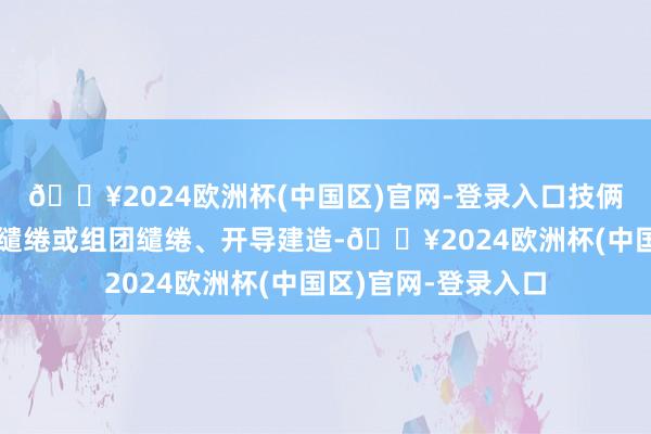 🔥2024欧洲杯(中国区)官网-登录入口技俩浪漫解救业主自行缱绻或组团缱绻、开导建造-🔥2024欧洲杯(中国区)官网-登录入口