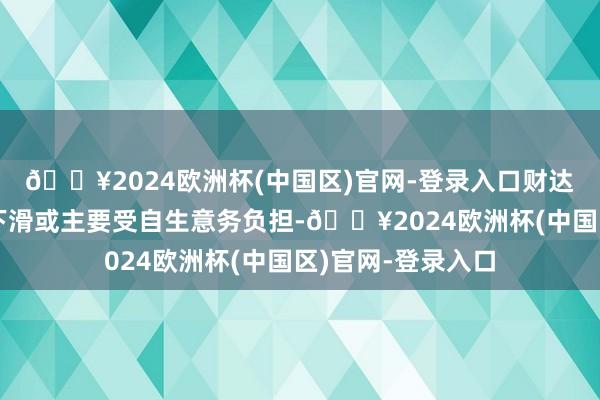 🔥2024欧洲杯(中国区)官网-登录入口财达证券一季度事迹下滑或主要受自生意务负担-🔥2024欧洲杯(中国区)官网-登录入口