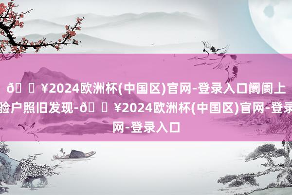 🔥2024欧洲杯(中国区)官网-登录入口阛阓上就灵验户照旧发现-🔥2024欧洲杯(中国区)官网-登录入口