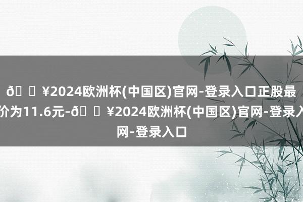 🔥2024欧洲杯(中国区)官网-登录入口正股最新价为11.6元-🔥2024欧洲杯(中国区)官网-登录入口