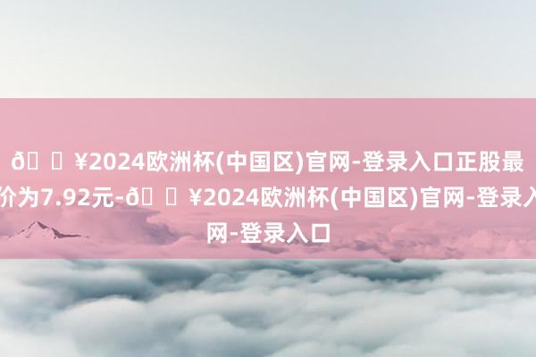 🔥2024欧洲杯(中国区)官网-登录入口正股最新价为7.92元-🔥2024欧洲杯(中国区)官网-登录入口