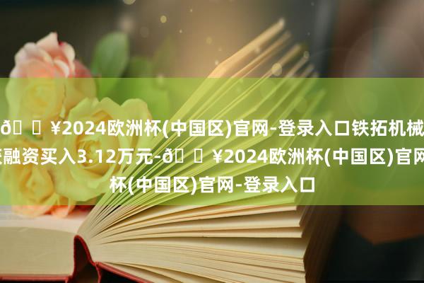 🔥2024欧洲杯(中国区)官网-登录入口铁拓机械5月17日获融资买入3.12万元-🔥2024欧洲杯(中国区)官网-登录入口