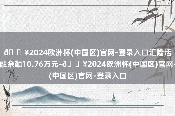 🔥2024欧洲杯(中国区)官网-登录入口汇隆活塞刻下两融余额10.76万元-🔥2024欧洲杯(中国区)官网-登录入口