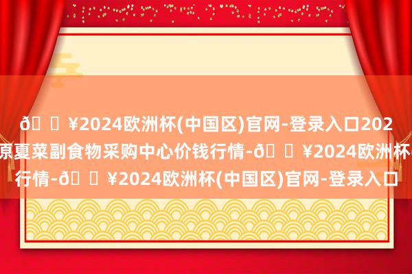 🔥2024欧洲杯(中国区)官网-登录入口2024年6月4日兰州海外高原夏菜副食物采购中心价钱行情-🔥2024欧洲杯(中国区)官网-登录入口