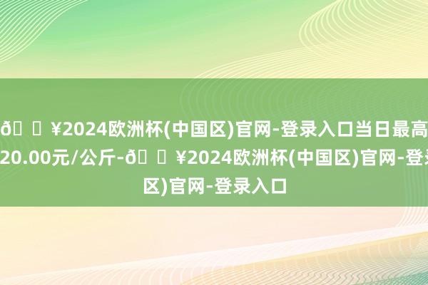 🔥2024欧洲杯(中国区)官网-登录入口当日最高报价220.00元/公斤-🔥2024欧洲杯(中国区)官网-登录入口