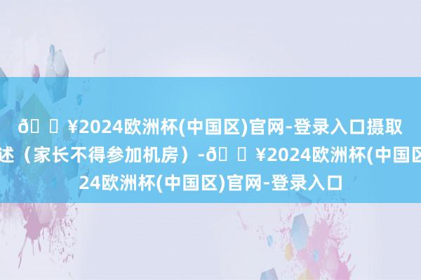 🔥2024欧洲杯(中国区)官网-登录入口摄取分区形状现场阐述（家长不得参加机房）-🔥2024欧洲杯(中国区)官网-登录入口