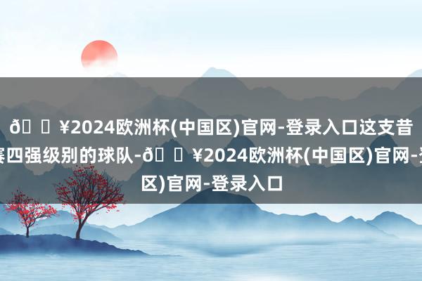 🔥2024欧洲杯(中国区)官网-登录入口这支昔日季后赛四强级别的球队-🔥2024欧洲杯(中国区)官网-登录入口