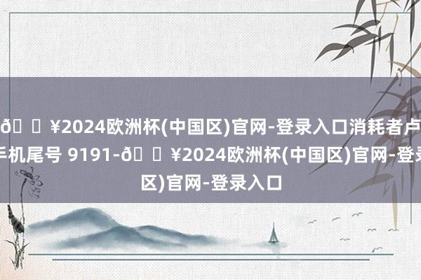 🔥2024欧洲杯(中国区)官网-登录入口消耗者卢**（手机尾号 9191-🔥2024欧洲杯(中国区)官网-登录入口