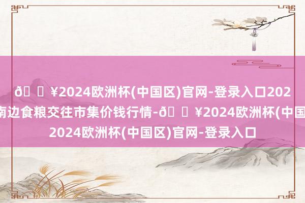 🔥2024欧洲杯(中国区)官网-登录入口2024年9月29日江西南边食粮交往市集价钱行情-🔥2024欧洲杯(中国区)官网-登录入口